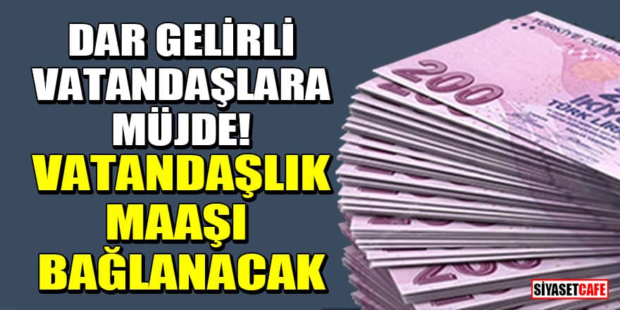 Dar gelirli vatandaşlara müjde! Vatandaşlık maaşı bağlanacak