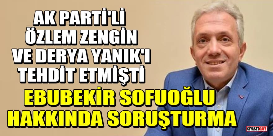 AK Parti'li Özlem Zengin ve Derya Yanık'ı tehdit eden Prof. Dr. Ebubekir Sofuoğlu hakkında soruşturma