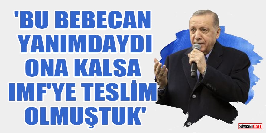 Cumhurbaşkanı Erdoğan'dan IMF göndermesi! 'Bebecan yanımdaydı, ona kalsa IMF'ye teslim olmuştuk'