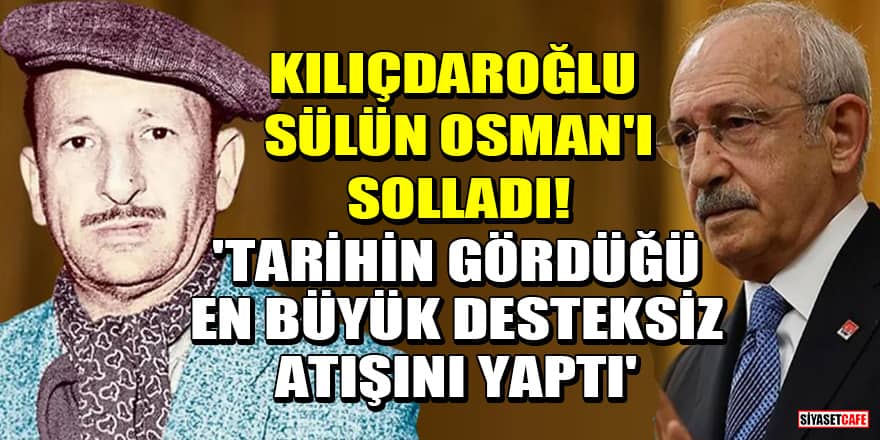 Kılıçdaroğlu, Sülün Osman'ı solladı! 'Tarihin gördüğü en büyük desteksiz atışını yaptı'