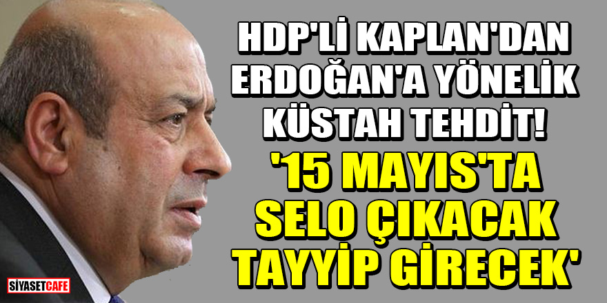 HDP'li Hasip Kaplan'dan Erdoğan'a yönelik küstah tehdit! '15 Mayıs'ta Selo çıkacak, Tayyip girecek'