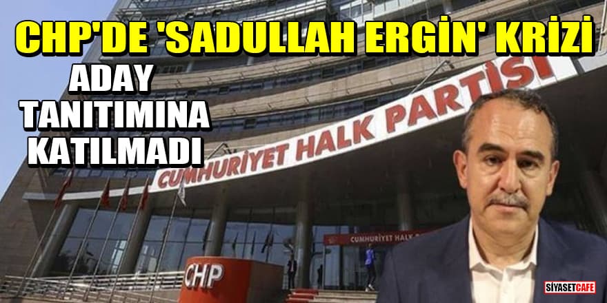 CHP’nin aday tanıtımına Sadullah Ergin katılmadı