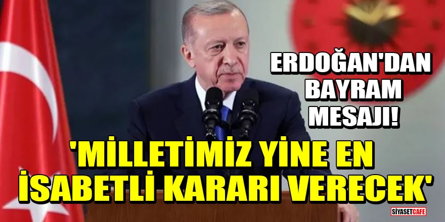 Cumhurbaşkanı Erdoğan'dan bayram mesajı! 'Milletimiz yine en isabetli kararı verecek'