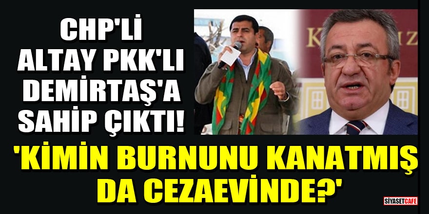 CHP'li Engin Altay, PKK'lı Demirtaş'a sahip çıktı! 'Kimin burnunu kanatmış da cezaevinde?'