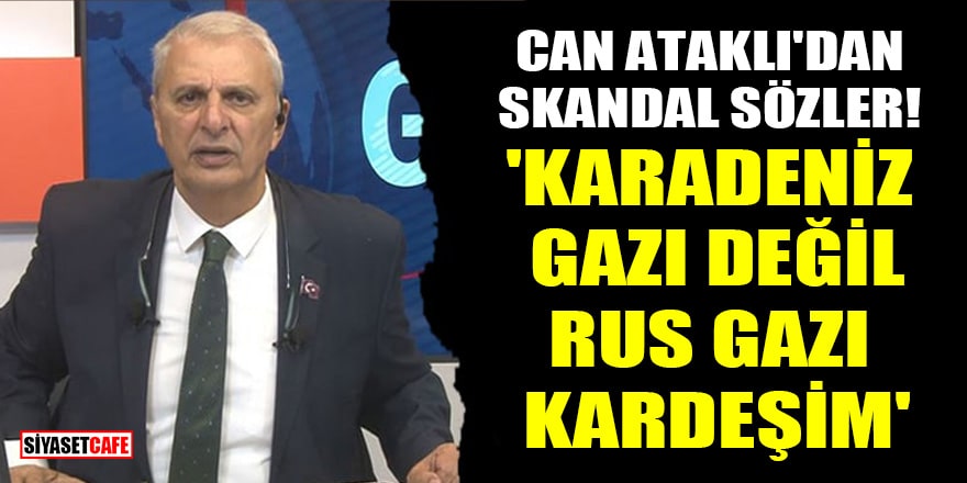 Can Ataklı'dan skandal sözler! 'Karadeniz gazı değil, Rus gazı kardeşim'