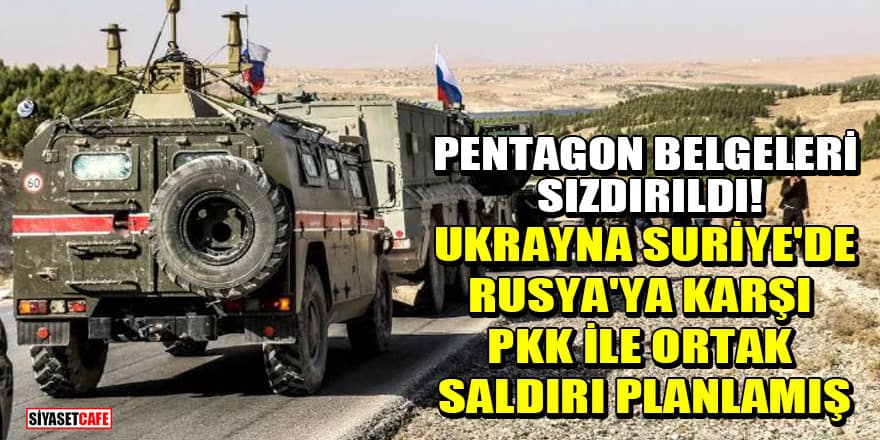 Pentagon belgeleri sızdırıldı! Ukrayna, Suriye'de Rusya'ya karşı PKK ile ortak saldırı planlamış