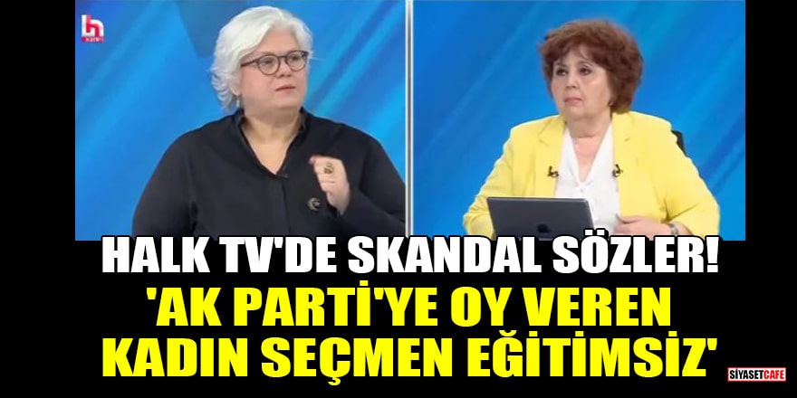 Halk TV'de skandal sözler! 'AK Parti'ye oy veren kadın seçmen eğitimsiz'