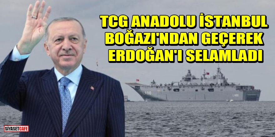 TCG Anadolu, İstanbul Boğazı'ndan geçerek Erdoğan'ı selamladı