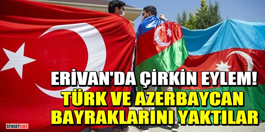 Erivan'da çirkin eylem! Türk ve Azerbaycan bayraklarını yaktılar