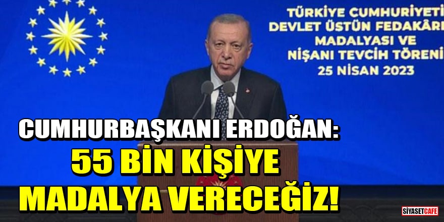 Cumhurbaşkanı Erdoğan: 55 bin kişiye madalya vereceğiz!