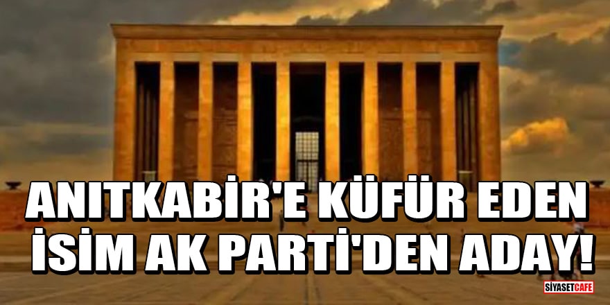 Anıtkabir'e küfür eden İbrahim Ufuk Kaynak, AK Parti'den aday oldu!