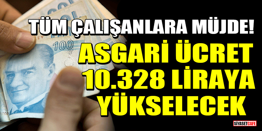 Tüm çalışanlara müjde! Asgari ücret 10.328 liraya yükselecek