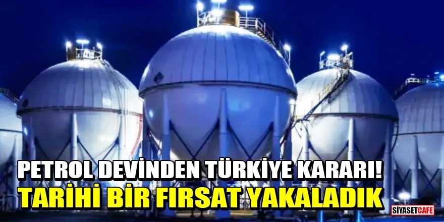 Petrol devinden Türkiye kararı! Tarihi bir fırsat yakaladık