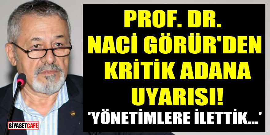 Prof. Dr. Naci Görür'den kritik Adana uyarısı! 'Yönetimlere ilettik...'