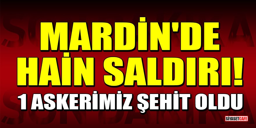 Mardin'de hain saldırı! 1 askerimiz şehit oldu