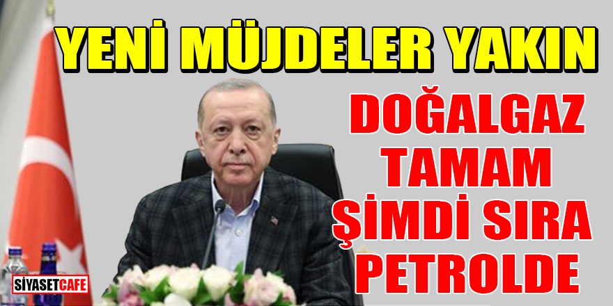 Erdoğan: Kendi doğalgazımıza kavuştuk, Petrole kavuşacağımız günleri de göreceğiz