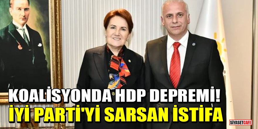 Koalisyonda HDP depremi! İYİ Parti'yi sarsan istifa