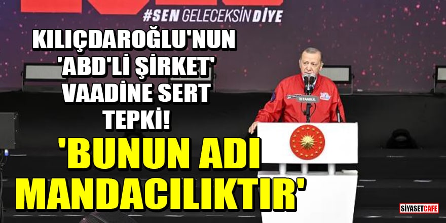 Erdoğan'dan Kılıçdaroğlu'nun 'ABD'li şirket' vaadine sert tepki! 'Bunun adı mandacılıktır'