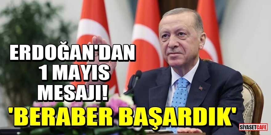 Cumhurbaşkanı Erdoğan'dan 1 Mayıs mesajı! 'Beraber başardık'