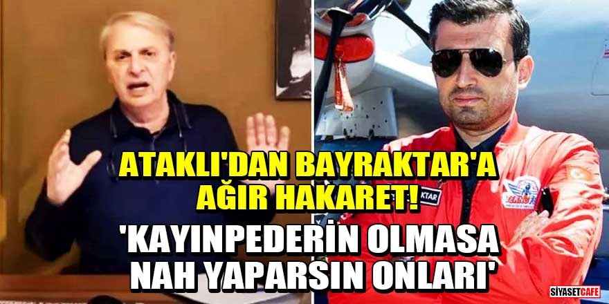Can Ataklı'dan Selçuk Bayraktar'a ağır hakaret! 'Kayınpederin Erdoğan olmasa nah yaparsın onları'