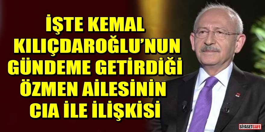 İşte Kemal Kılıçdaroğlu’nun gündeme getirdiği Özmen ailesinin CIA ile ilişkisi