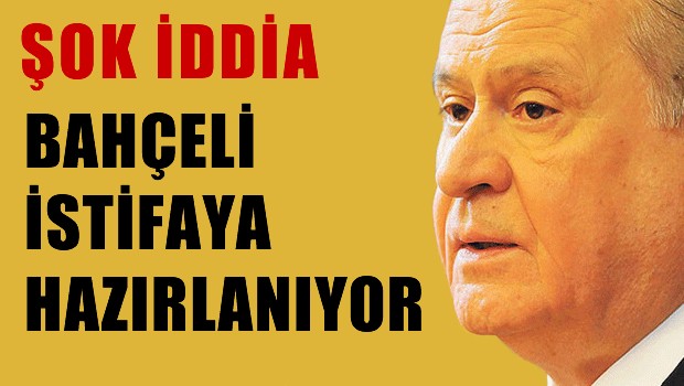ŞOK İDDİA Bahçeli istifaya hazırlanıyor