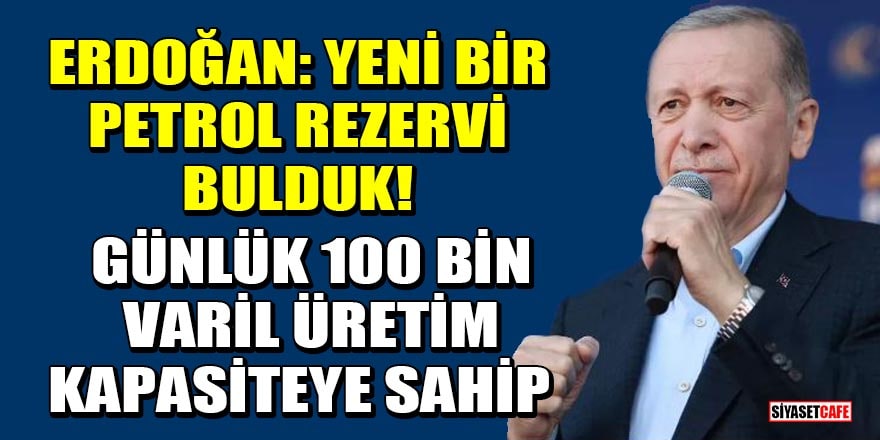 Cumhurbaşkanı Recep Tayyip Erdoğan: Yeni bir petrol rezervi bulduk!