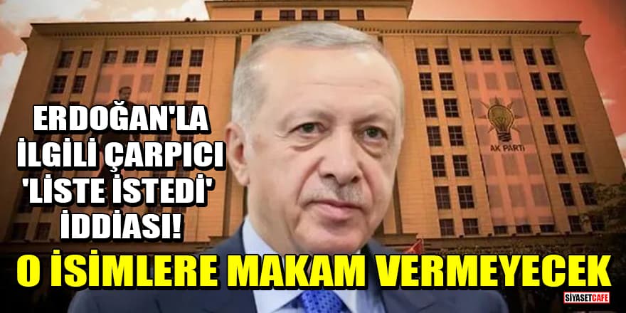 Erdoğan'la ilgili çarpıcı 'liste istedi' iddiası! O isimlere makam vermeyecek