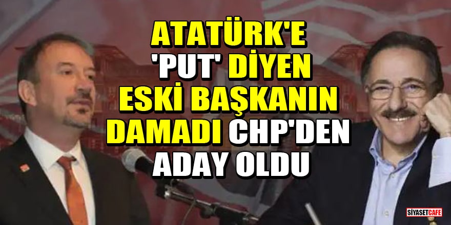 Atatürk'e 'put' diyen eski Belediye Başkanı Şükrü Karatepe'nin damadı CHP'den aday oldu