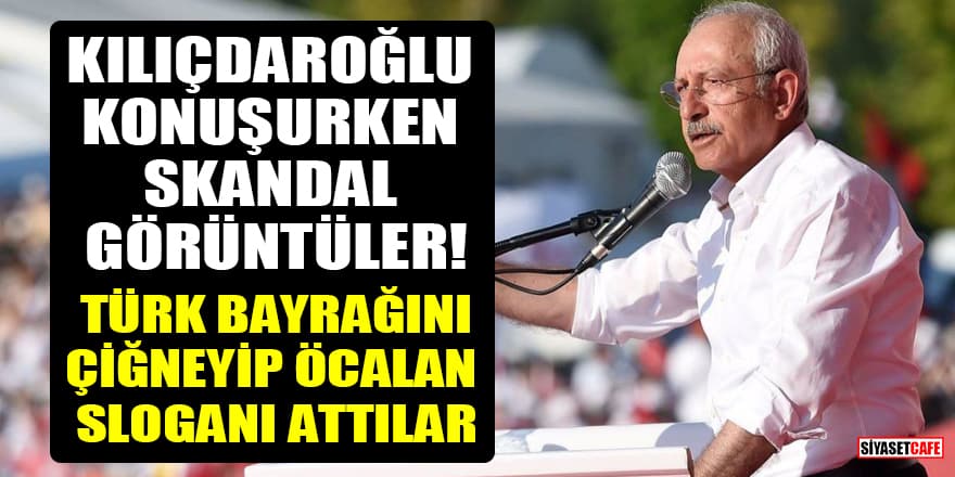 Kılıçdaroğlu konuşurken skandal görüntüler! Türk bayrağını çiğneyip Öcalan sloganı attılar