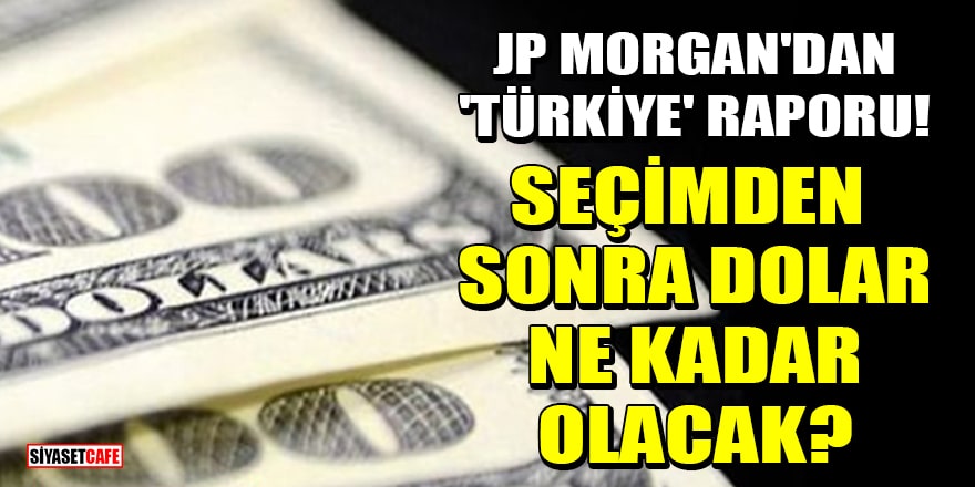 JP Morgan'dan 'Türkiye' raporu! Seçimden sonra dolar ne kadar olacak?