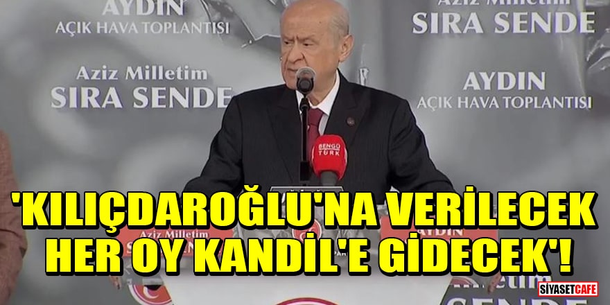 MHP lideri Devlet Bahçeli: Kılıçdaroğlu'na verilecek her oy Kandil'e gidecek!