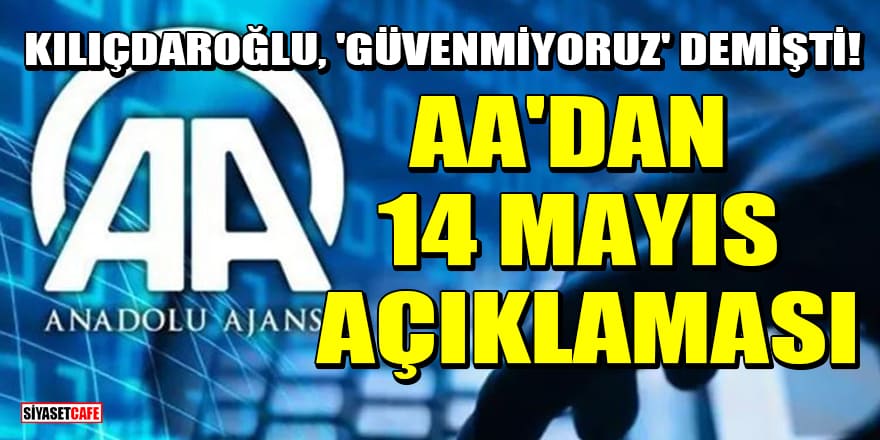 Kılıçdaroğlu, 'güvenmiyoruz' demişti! AA'dan 14 Mayıs açıklaması