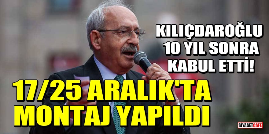 Kılıçdaroğlu, 10 yıl sonra kabul etti! 17/25 Aralık'ta montaj yapıldı