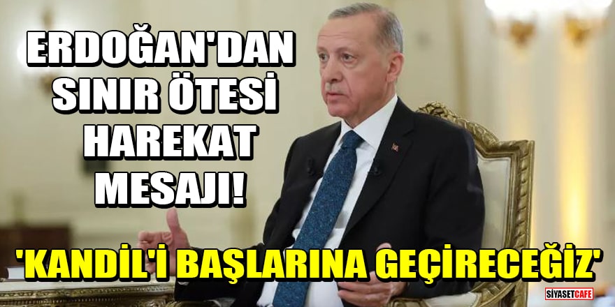 Cumhurbaşkanı Erdoğan'dan sınır ötesi harekat mesajı! 'Kandil'i başlarına geçireceğiz'