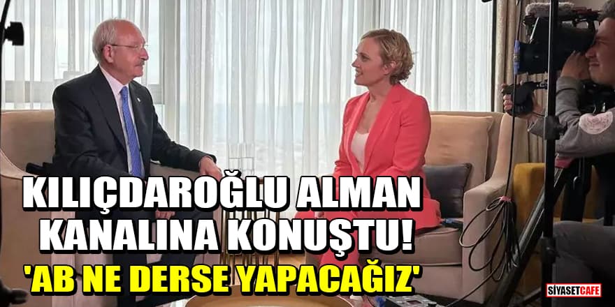 Kılıçdaroğlu, Alman kanalına konuştu! 'AB ne derse yapacağız'