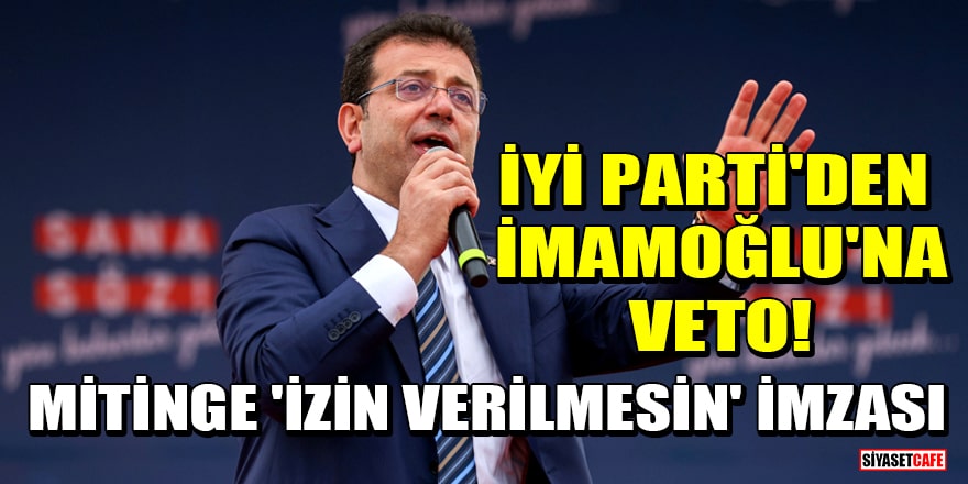 İYİ Parti'den İmamoğlu'na veto! Mitinge 'izin verilmesin' imzası