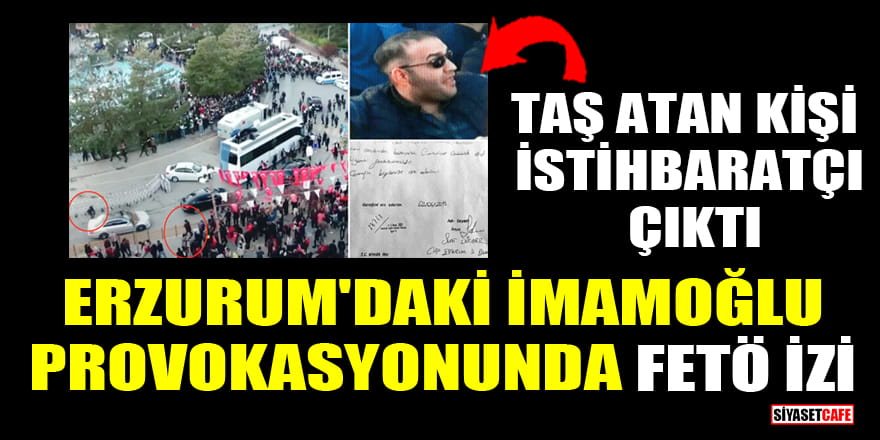Erzurum'daki İmamoğlu provokasyonunda FETÖ izi: Taş atan kişi istihbaratçı çıktı