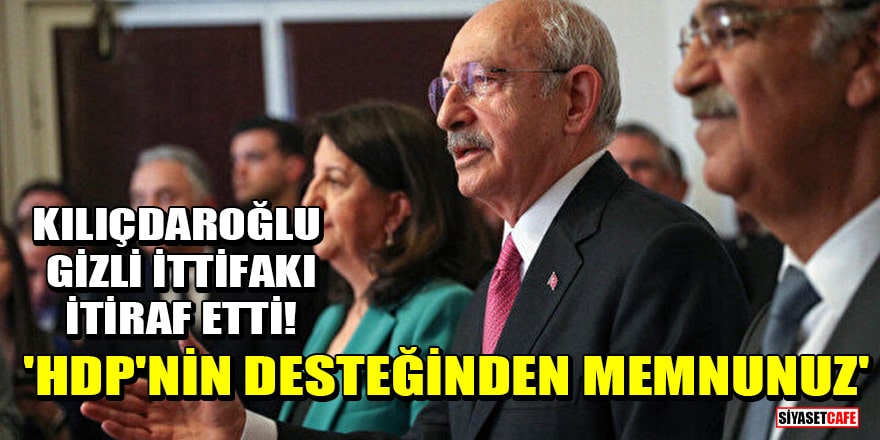 Kılıçdaroğlu gizli ittifakı itiraf etti! 'HDP'nin desteğinden memnunuz'