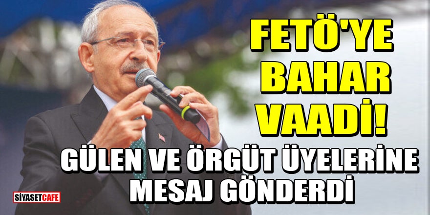 Kemal Kılıçdaroğlu'ndan FETÖ'ye bahar vaadi! Gülen ve örgüt üyelerine mesaj gönderdi