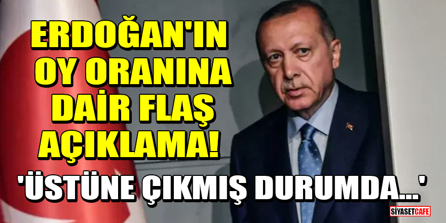 Erdoğan'ın oy oranına dair flaş açıklama! 'Üstüne çıkmış durumda...'