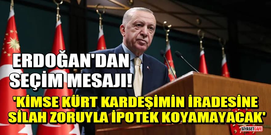 Erdoğan'dan seçim mesajı: Kimse Kürt kardeşimin iradesine silah zoruyla ipotek koyamayacak!