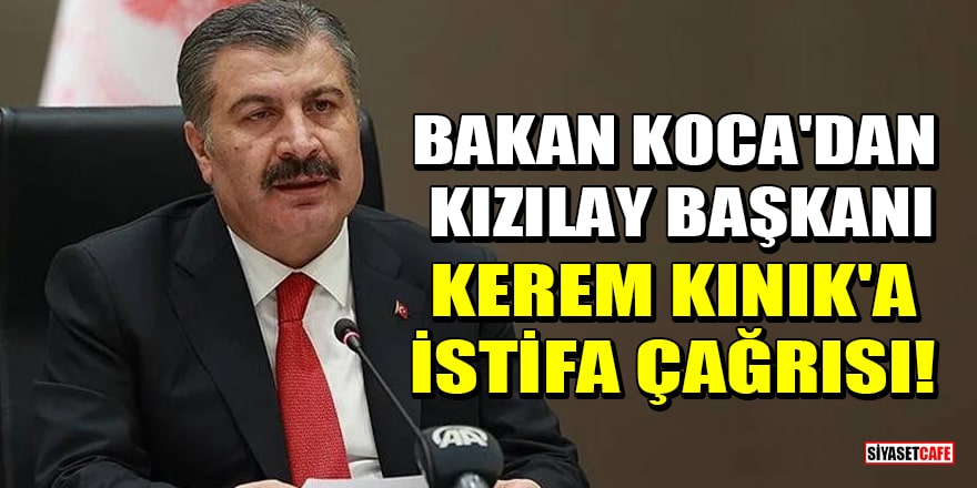 Sağlık Bakanı Koca'dan Kızılay Başkanı Kerem Kınık'a istifa çağrısı!