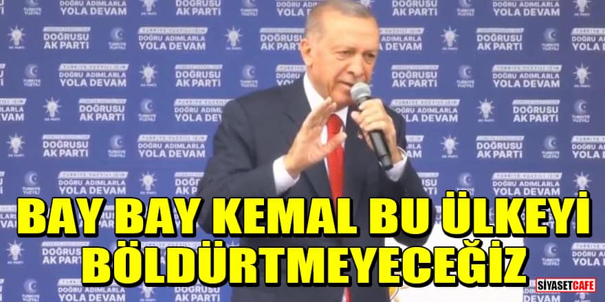 Cumhurbaşkanı Erdoğan: Bay bay Kemal bu ülkeyi böldürtmeyeceğiz