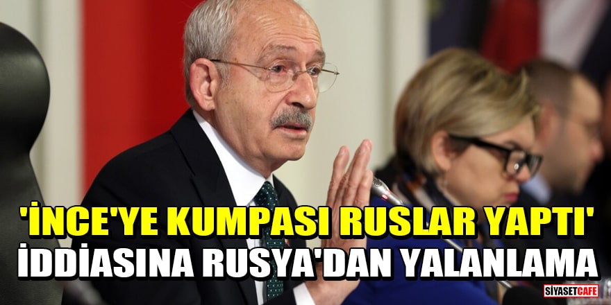 Kılıçdaroğlu'nun 'İnce'ye kumpası Ruslar yaptı' iddiasına Rusya'dan yalanlama