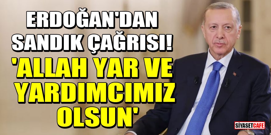 Cumhurbaşkanı Erdoğan'dan sandık çağrısı! 'Allah yar ve yardımcımız olsun'