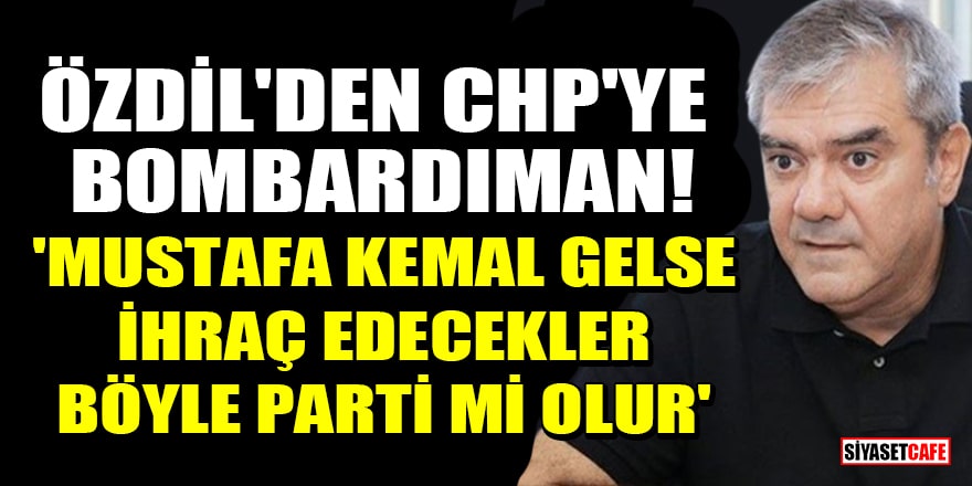 Yılmaz Özdil'den CHP'ye bombardıman! 'Mustafa Kemal gelse ihraç edecekler, böyle parti mi olur'