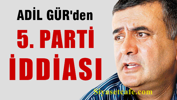 Adil Gür.'den 5. parti iddiası