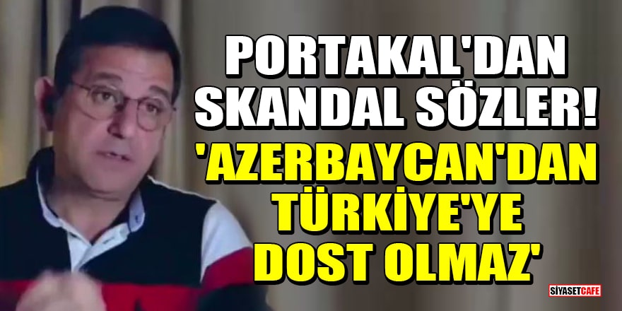 Fatih Portakal'dan skandal sözler! 'Azerbaycan'dan Türkiye'ye dost olmaz'