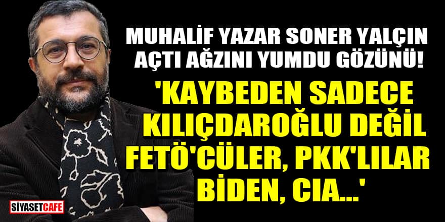 Muhalif yazar Soner Yalçın açtı ağzını yumdu gözünü! 'Kaybeden sadece Kılıçdaroğlu değil'